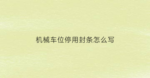 机械车位停用封条怎么写(机械车位停用告知书)