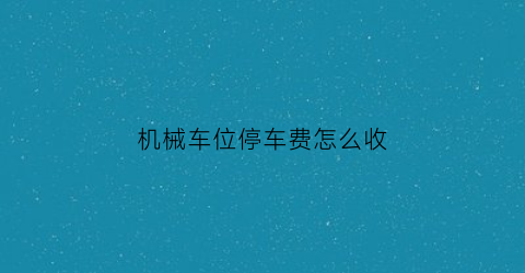 机械车位停车费怎么收