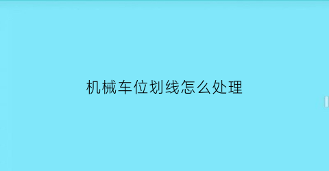 “机械车位划线怎么处理(机械车位划线怎么处理掉)