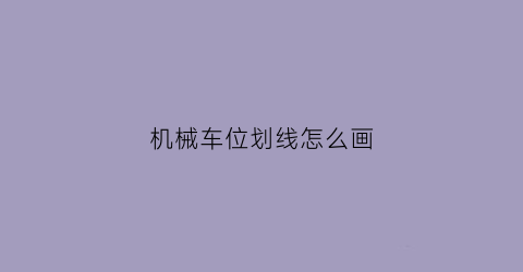 “机械车位划线怎么画(机械车位划线怎么画图)