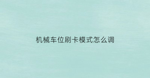 机械车位刷卡模式怎么调(机械式车位怎么停车)