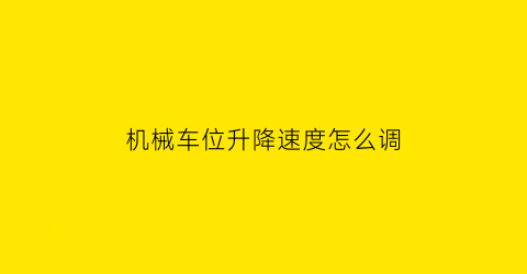 机械车位升降速度怎么调(机械车位高度可以调吗)