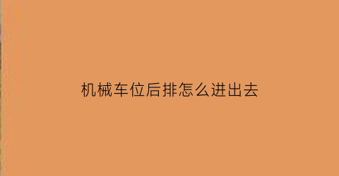 机械车位后排怎么进出去(机械车位后排怎么进出去的)