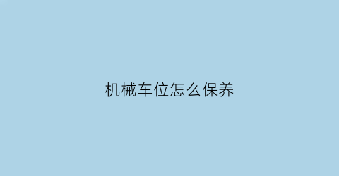 机械车位怎么保养(机械车位保养费用)