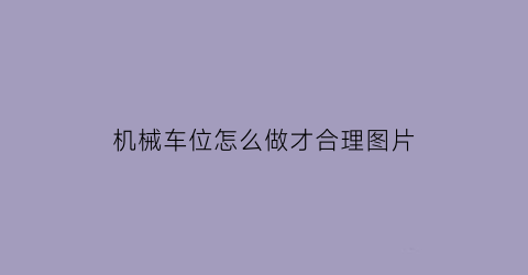 “机械车位怎么做才合理图片(机械车位怎么操作)