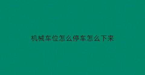 “机械车位怎么停车怎么下来(机械停车位怎么把车子放下来)