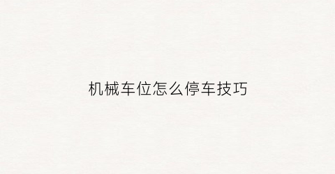 “机械车位怎么停车技巧(机械车位怎么操作)