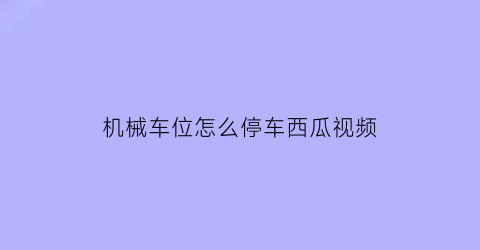 机械车位怎么停车西瓜视频