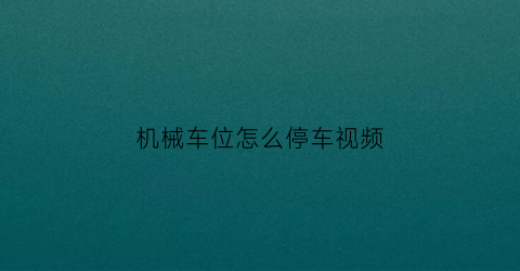 机械车位怎么停车视频(机械车位操作方法)