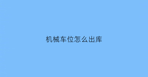 “机械车位怎么出库(机械车位怎么操作视频)