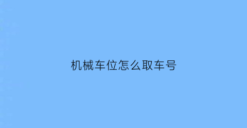 机械车位怎么取车号(机械车位怎么取车号牌)