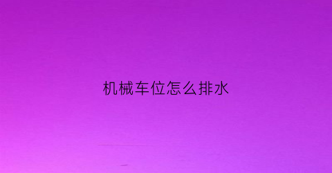 “机械车位怎么排水(机械车位怎么排水的)