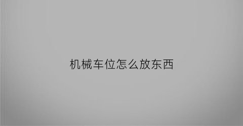 “机械车位怎么放东西(机械车位如何)