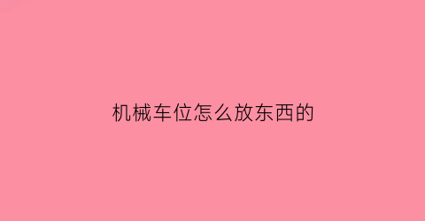 “机械车位怎么放东西的(机械车位怎么放东西的)