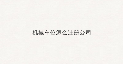 “机械车位怎么注册公司(机械车位怎样操作)