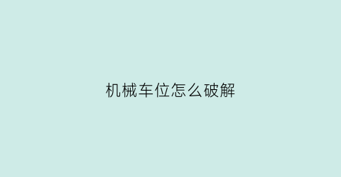 机械车位怎么破解(机械车位坑人)