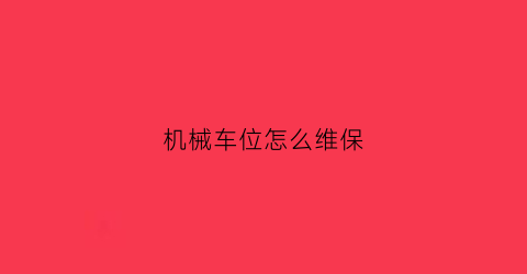 机械车位怎么维保(机械车位怎么维保好)