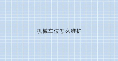 “机械车位怎么维护(机械车位的操作流程)