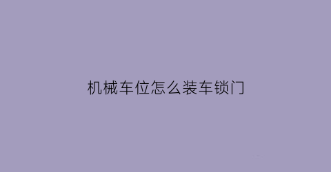 “机械车位怎么装车锁门(机械车位怎么装车锁门把手)