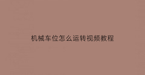 “机械车位怎么运转视频教程(机械车位怎么运转视频教程下载)