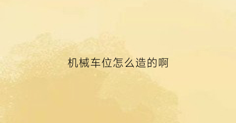 “机械车位怎么造的啊(机械车位怎么运作)