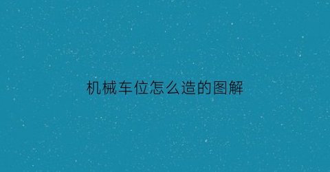 “机械车位怎么造的图解(机械车位流程图)