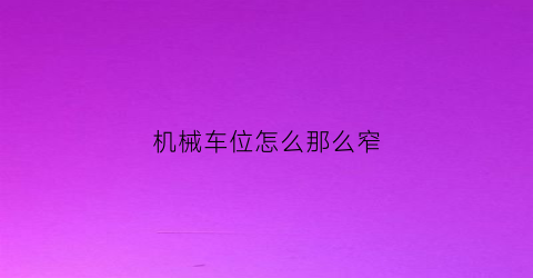 机械车位怎么那么窄(机械车位为什么那么窄)