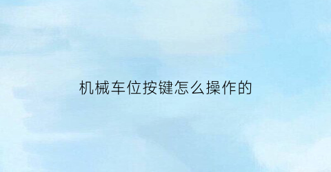 “机械车位按键怎么操作的(机械车位按键怎么操作的视频)