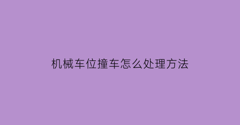 “机械车位撞车怎么处理方法(机械车位会不会掉下来)