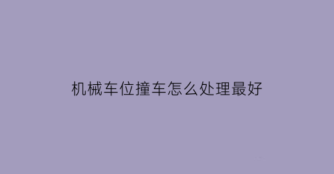 “机械车位撞车怎么处理最好(机械车位撞车怎么处理最好视频)