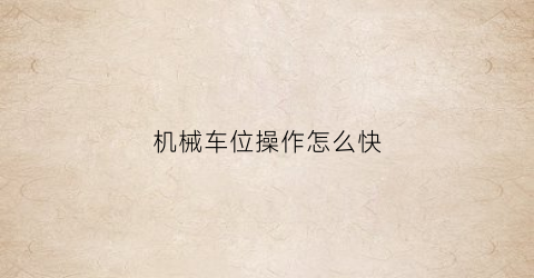 “机械车位操作怎么快(机械车位如何操作)