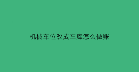 机械车位改成车库怎么做账(机械车位改平层车位)