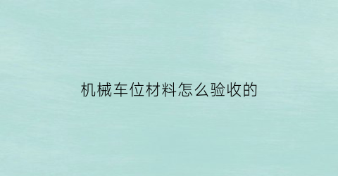 机械车位材料怎么验收的(机械车位材料怎么验收的呢)