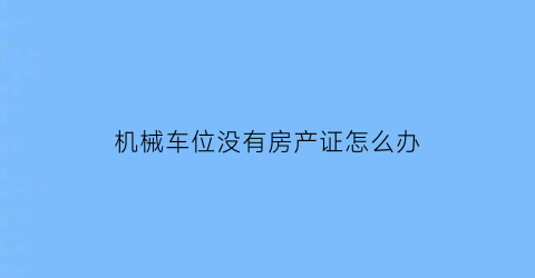 机械车位没有房产证怎么办