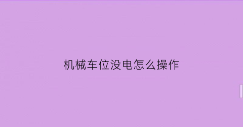 机械车位没电怎么操作