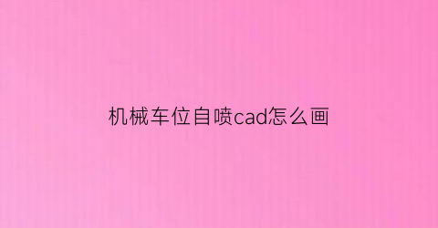 “机械车位自喷cad怎么画(机械车位喷头布置)