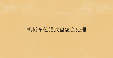 “机械车位蹭底盘怎么处理(机械车位下面的车走了上面的车才能开吗)