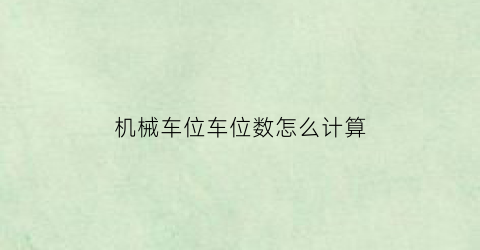 机械车位车位数怎么计算(机械车位车位数怎么计算的)