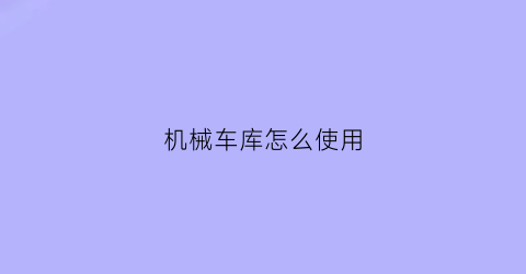 “机械车库怎么使用(机械车库怎么操作)