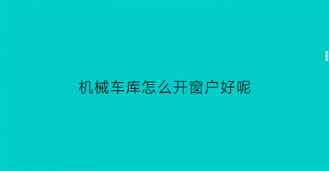 机械车库怎么开窗户好呢(机械车库上面的车怎么出来)