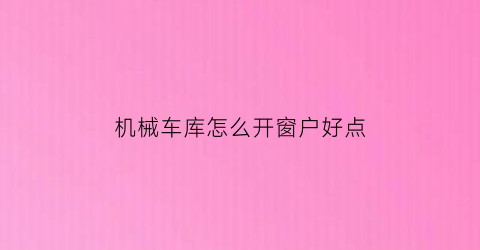 “机械车库怎么开窗户好点(机械车库怎么停车取车)