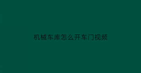 “机械车库怎么开车门视频(机械车库怎么开车门视频教程)