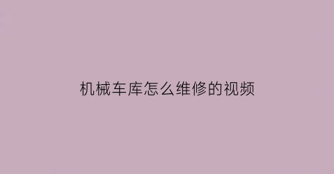 机械车库怎么维修的视频(机械车库维修技巧)