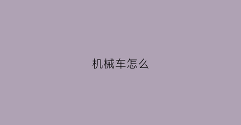 “机械车怎么(机械车怎么画)