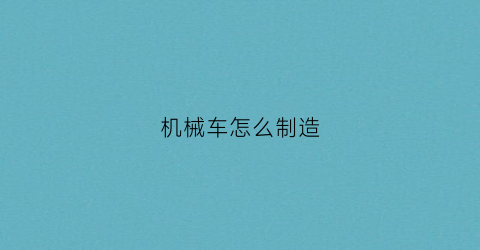 机械车怎么制造