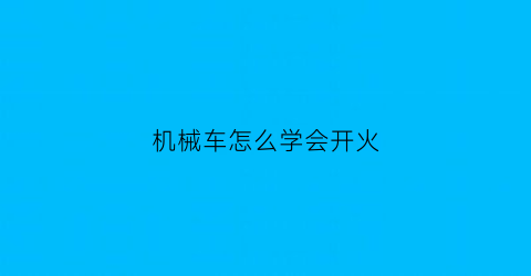 机械车怎么学会开火(机械车怎么学会开火视频)