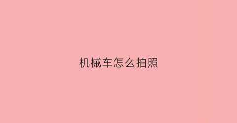 机械车怎么拍照