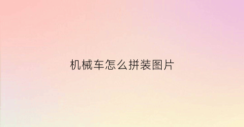 机械车怎么拼装图片