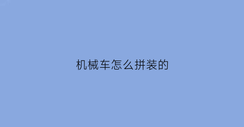 机械车怎么拼装的