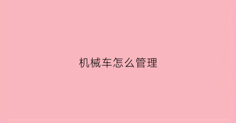 “机械车怎么管理(机械车视频大全)